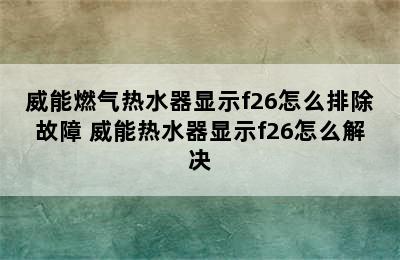 威能燃气热水器显示f26怎么排除故障 威能热水器显示f26怎么解决